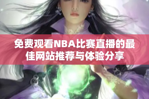 免费观看NBA比赛直播的最佳网站推荐与体验分享
