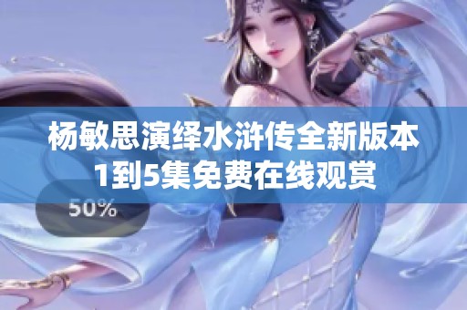 杨敏思演绎水浒传全新版本1到5集免费在线观赏