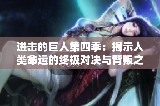 进击的巨人第四季：揭示人类命运的终极对决与背叛之旅