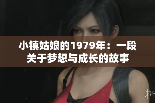 小镇姑娘的1979年：一段关于梦想与成长的故事