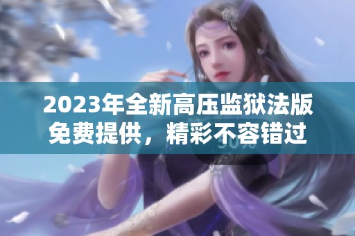 2023年全新高压监狱法版免费提供，精彩不容错过
