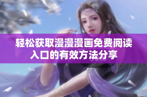 轻松获取漫漫漫画免费阅读入口的有效方法分享