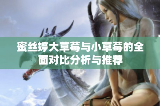 蜜丝婷大草莓与小草莓的全面对比分析与推荐