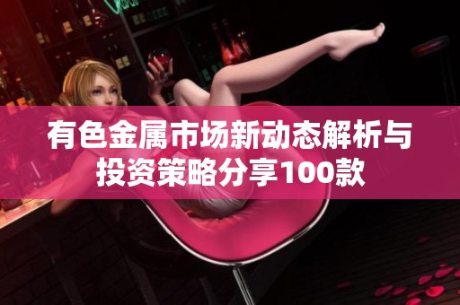 有色金属市场新动态解析与投资策略分享100款