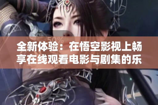 全新体验：在悟空影视上畅享在线观看电影与剧集的乐趣