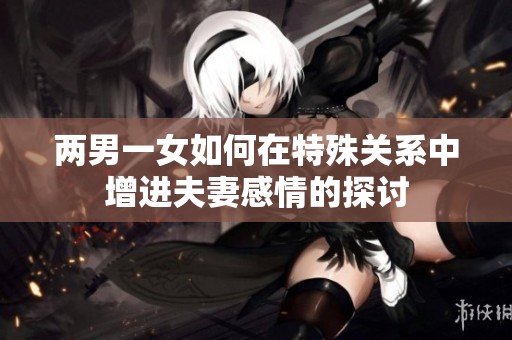 两男一女如何在特殊关系中增进夫妻感情的探讨