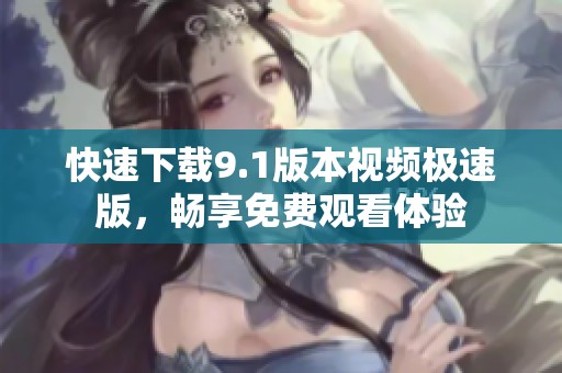 快速下载9.1版本视频极速版，畅享免费观看体验