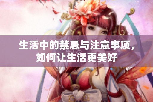 生活中的禁忌与注意事项，如何让生活更美好