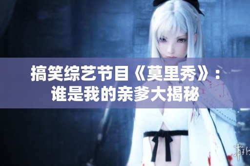搞笑综艺节目《莫里秀》：谁是我的亲爹大揭秘