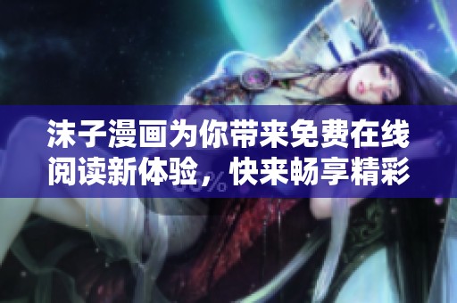 沫子漫画为你带来免费在线阅读新体验，快来畅享精彩作品！