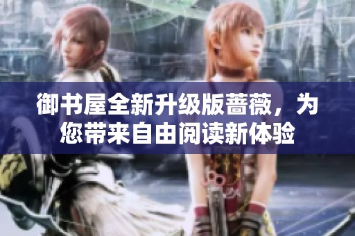 御书屋全新升级版蔷薇，为您带来自由阅读新体验