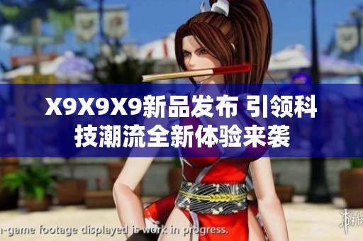 X9X9X9新品发布 引领科技潮流全新体验来袭
