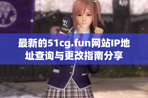 最新的51cg.fun网站IP地址查询与更改指南分享