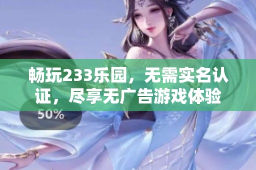 畅玩233乐园，无需实名认证，尽享无广告游戏体验