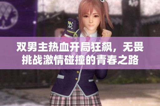 双男主热血开局狂飙，无畏挑战激情碰撞的青春之路