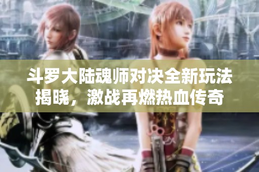 斗罗大陆魂师对决全新玩法揭晓，激战再燃热血传奇