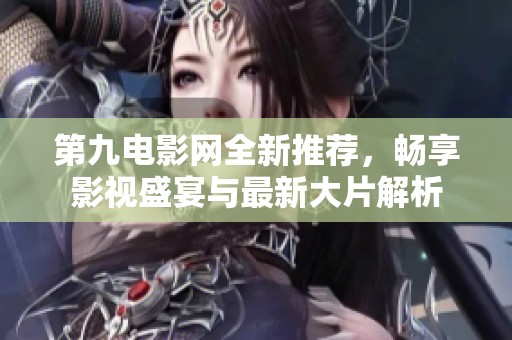 第九电影网全新推荐，畅享影视盛宴与最新大片解析