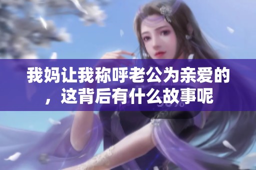 我妈让我称呼老公为亲爱的，这背后有什么故事呢