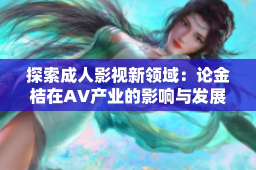 探索成人影视新领域：论金桔在AV产业的影响与发展