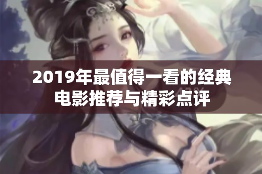 2019年最值得一看的经典电影推荐与精彩点评