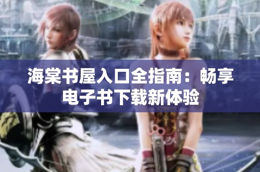 海棠书屋入口全指南：畅享电子书下载新体验