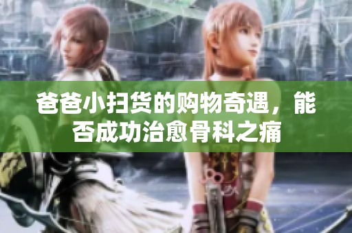 爸爸小扫货的购物奇遇，能否成功治愈骨科之痛