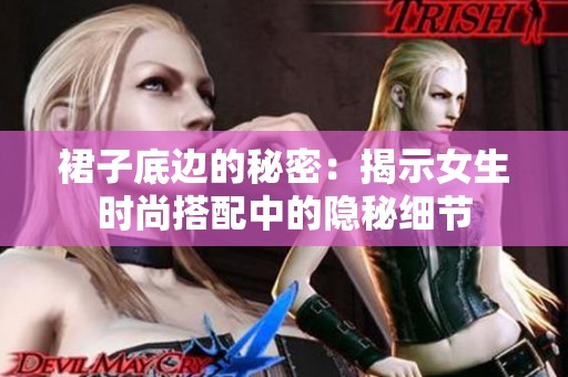 裙子底边的秘密：揭示女生时尚搭配中的隐秘细节