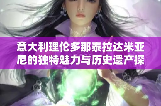 意大利理伦多那泰拉达米亚尼的独特魅力与历史遗产探秘