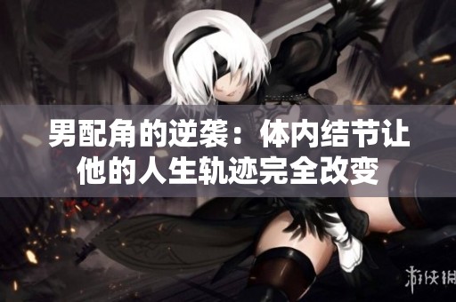 男配角的逆袭：体内结节让他的人生轨迹完全改变