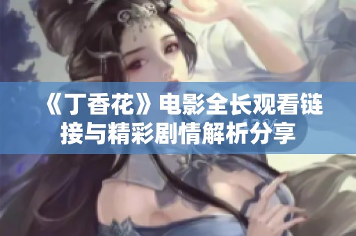 《丁香花》电影全长观看链接与精彩剧情解析分享