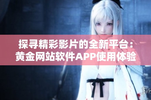 探寻精彩影片的全新平台：黄金网站软件APP使用体验分享