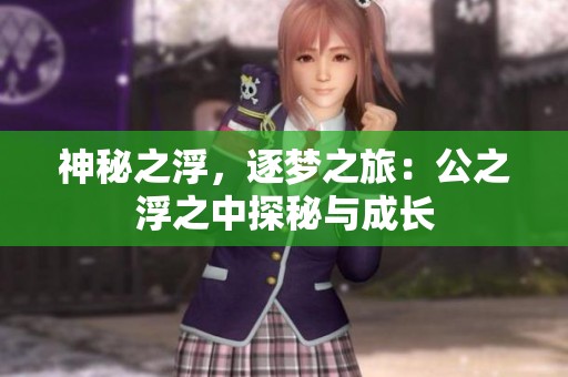 神秘之浮，逐梦之旅：公之浮之中探秘与成长
