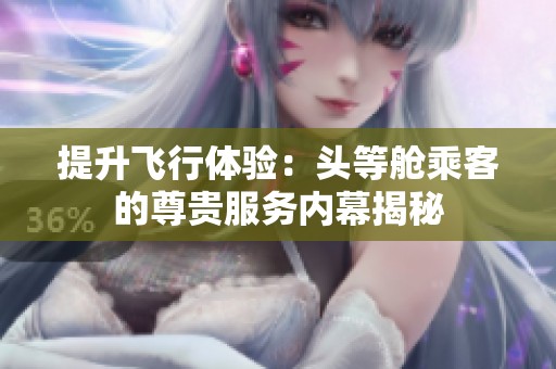 提升飞行体验：头等舱乘客的尊贵服务内幕揭秘