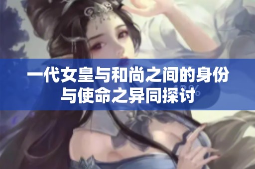 一代女皇与和尚之间的身份与使命之异同探讨