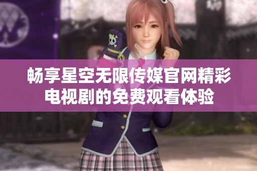 畅享星空无限传媒官网精彩电视剧的免费观看体验