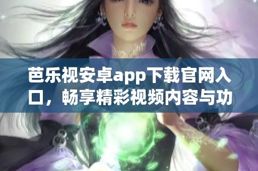 芭乐视安卓app下载官网入口，畅享精彩视频内容与功能