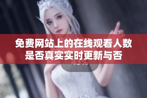 免费网站上的在线观看人数是否真实实时更新与否