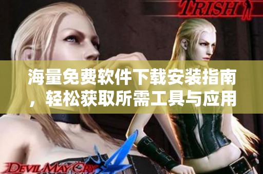 海量免费软件下载安装指南，轻松获取所需工具与应用