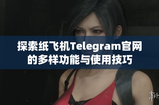 探索纸飞机Telegram官网的多样功能与使用技巧