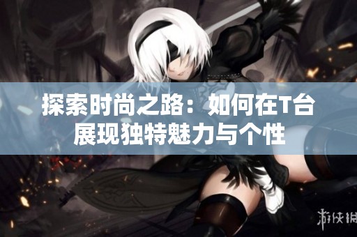 探索时尚之路：如何在T台展现独特魅力与个性