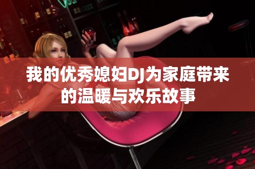 我的优秀媳妇DJ为家庭带来的温暖与欢乐故事
