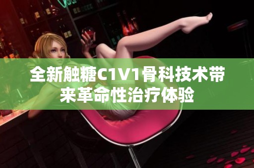 全新触糖C1V1骨科技术带来革命性治疗体验