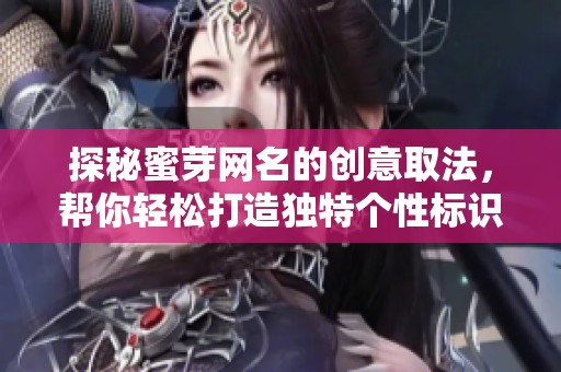 探秘蜜芽网名的创意取法，帮你轻松打造独特个性标识