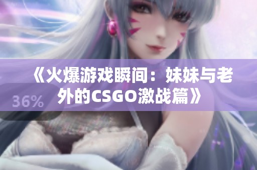 《火爆游戏瞬间：妹妹与老外的CSGO激战篇》