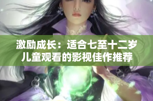 激励成长：适合七至十二岁儿童观看的影视佳作推荐