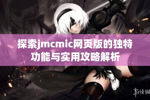 探索jmcmic网页版的独特功能与实用攻略解析