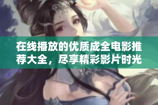 在线播放的优质成全电影推荐大全，尽享精彩影片时光