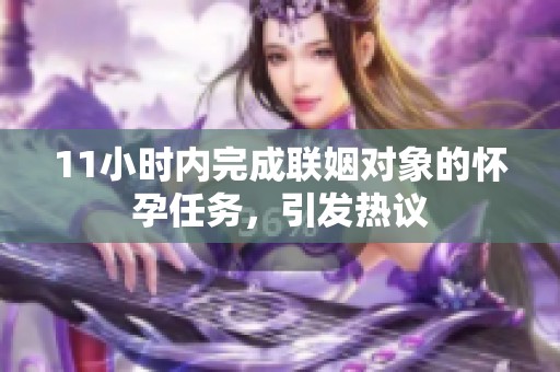 11小时内完成联姻对象的怀孕任务，引发热议