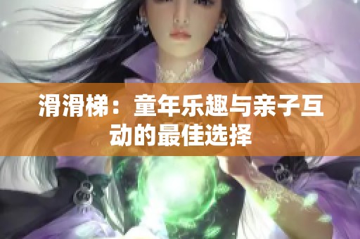 滑滑梯：童年乐趣与亲子互动的最佳选择