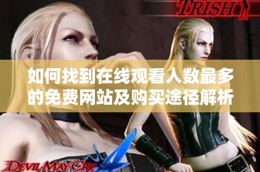 如何找到在线观看人数最多的免费网站及购买途径解析